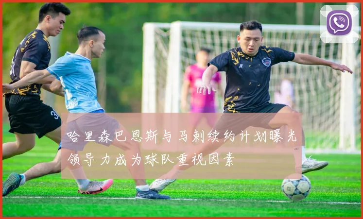 哈里森巴恩斯与马刺续约计划曝光领导力成为球队重视因素