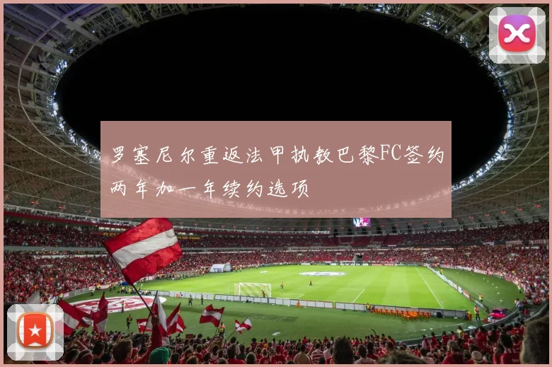 罗塞尼尔重返法甲执教巴黎FC签约两年加一年续约选项