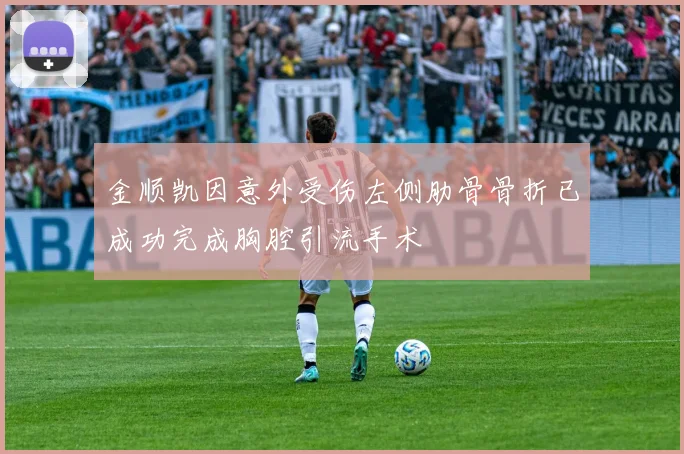 金顺凯因意外受伤左侧肋骨骨折已成功完成胸腔引流手术