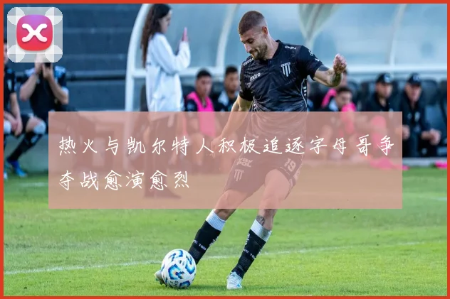 热火与凯尔特人积极追逐字母哥争夺战愈演愈烈